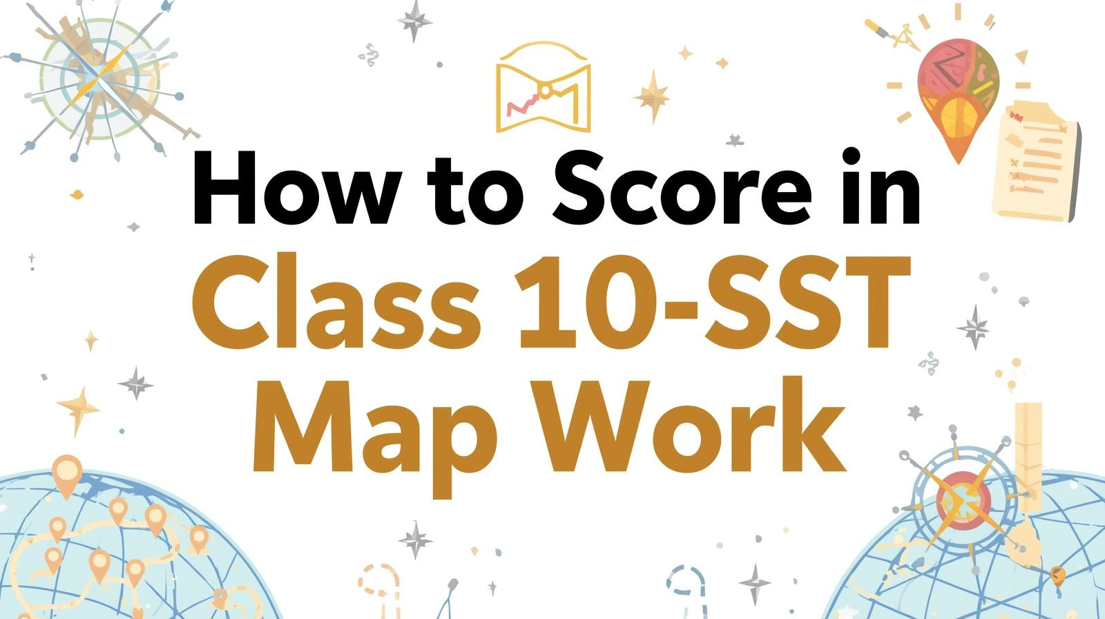HOW TO SCORE IN CLASS 10 SST MAP WORK